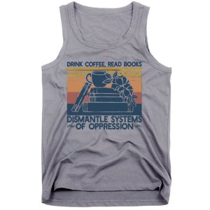 Drink Coffee Read Books Dismantle Systems Of Oppression Tank Top