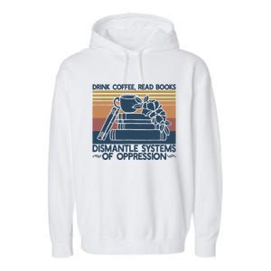 Drink Coffee Read Books Dismantle Systems Of Oppression Garment-Dyed Fleece Hoodie