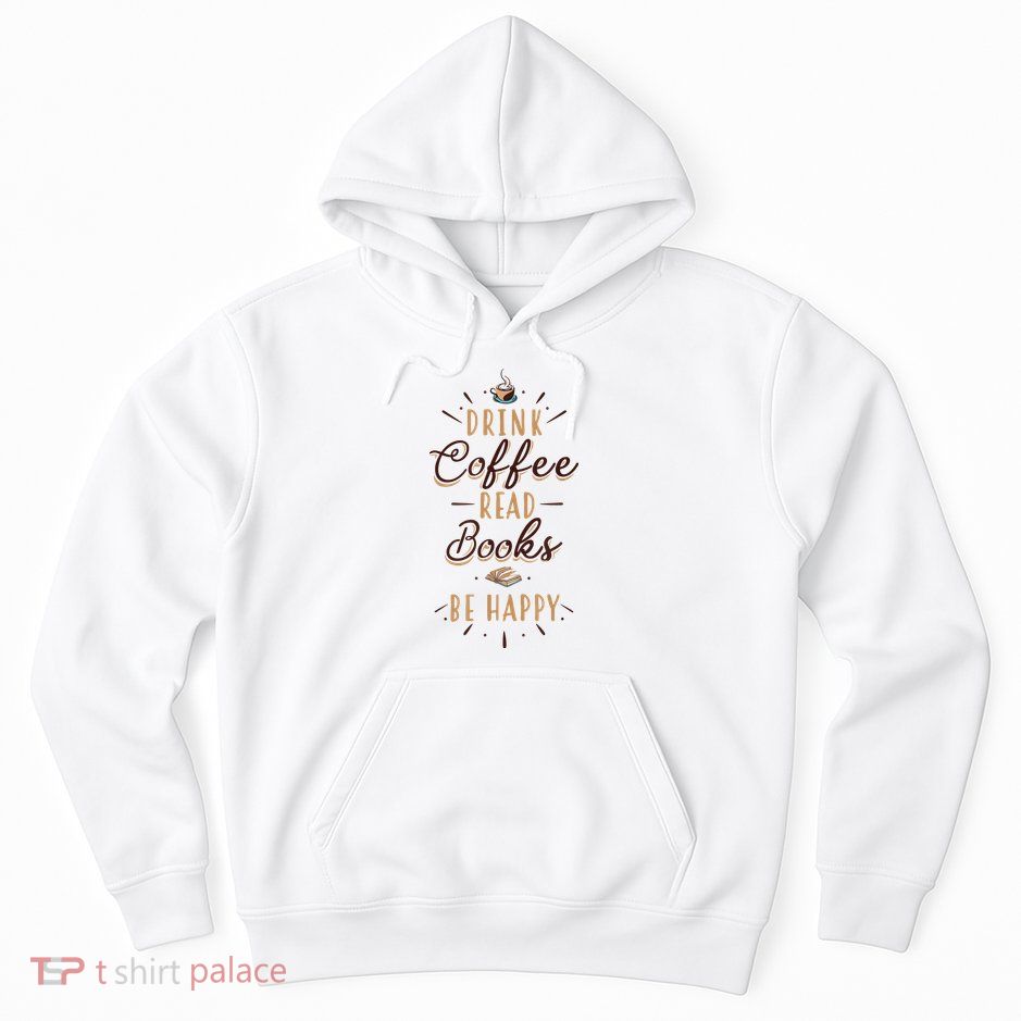 Drink Coffee Read Books Be Happy Shirt Coffee Lover Hoodie