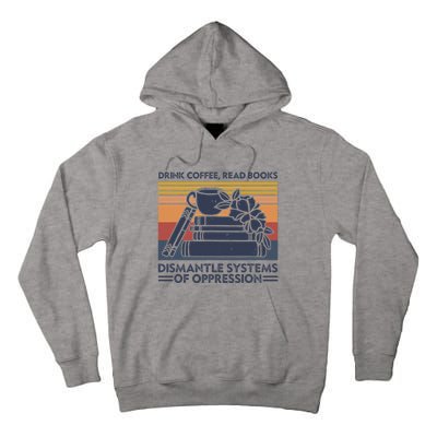 Drink Coffee Read Books Dismantle Systems Of Oppression Tall Hoodie