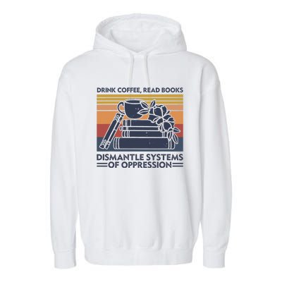 Drink Coffee Read Books Dismantle Systems Of Oppression Garment-Dyed Fleece Hoodie