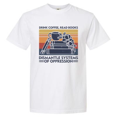 Drink Coffee Read Books Dismantle Systems Of Oppression Garment-Dyed Heavyweight T-Shirt