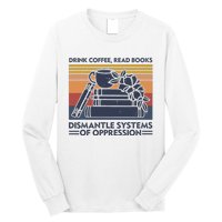 Drink Coffee Read Books Dismantle Systems Of Oppression Long Sleeve Shirt