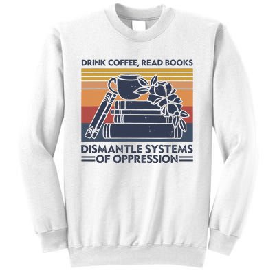 Drink Coffee Read Books Dismantle Systems Of Oppression Sweatshirt