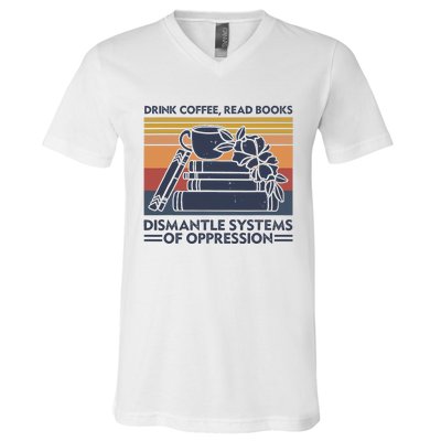 Drink Coffee Read Books Dismantle Systems Of Oppression V-Neck T-Shirt