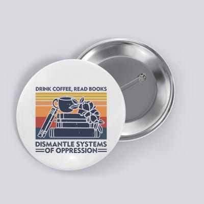 Drink Coffee Read Books Dismantle Systems Of Oppression Button