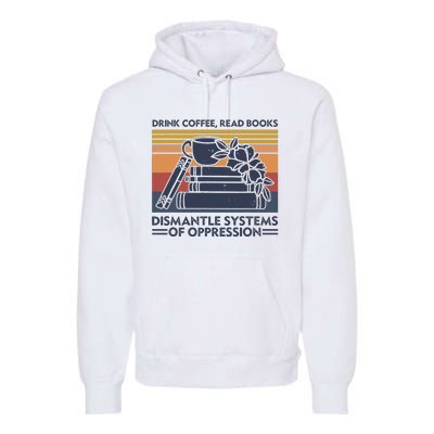 Drink Coffee Read Books Dismantle Systems Of Oppression Premium Hoodie