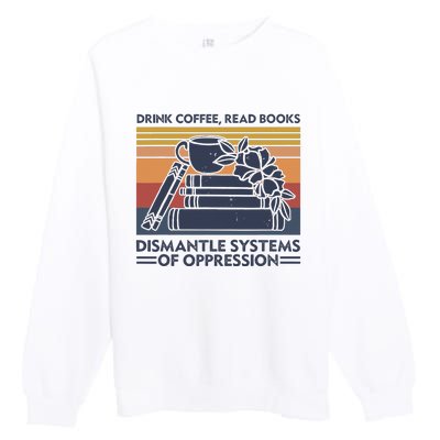 Drink Coffee Read Books Dismantle Systems Of Oppression Premium Crewneck Sweatshirt