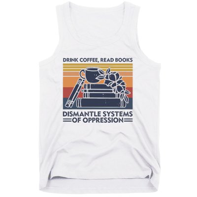 Drink Coffee Read Books Dismantle Systems Of Oppression Tank Top