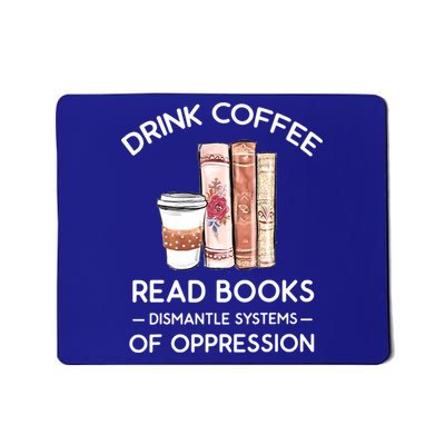 Drink Coffee Read Books Dismantle Systems Of Oppression Mousepad