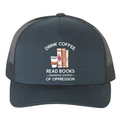 Drink Coffee Read Books Dismantle Systems Of Oppression Yupoong Adult 5-Panel Trucker Hat