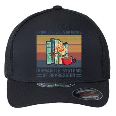 Drink Coffee Read Books Dismantle Systems Of Oppression Flexfit Unipanel Trucker Cap