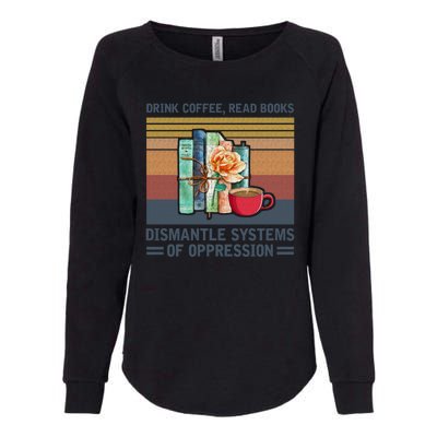 Drink Coffee Read Books Dismantle Systems Of Oppression Womens California Wash Sweatshirt