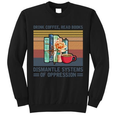 Drink Coffee Read Books Dismantle Systems Of Oppression Tall Sweatshirt