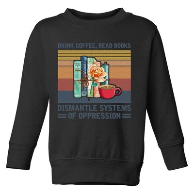 Drink Coffee Read Books Dismantle Systems Of Oppression Toddler Sweatshirt
