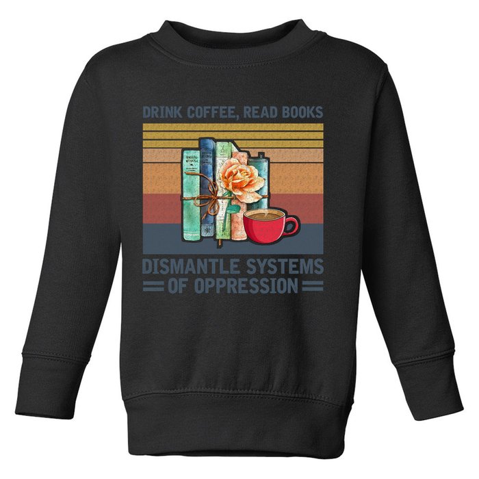 Drink Coffee Read Books Dismantle Systems Of Oppression Toddler Sweatshirt