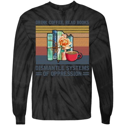 Drink Coffee Read Books Dismantle Systems Of Oppression Tie-Dye Long Sleeve Shirt