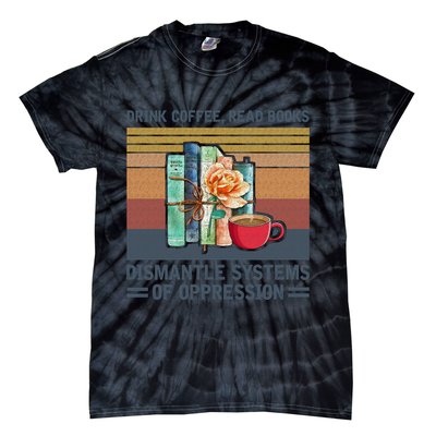 Drink Coffee Read Books Dismantle Systems Of Oppression Tie-Dye T-Shirt