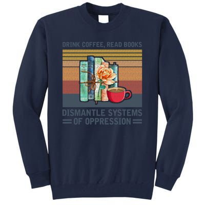 Drink Coffee Read Books Dismantle Systems Of Oppression Tall Sweatshirt