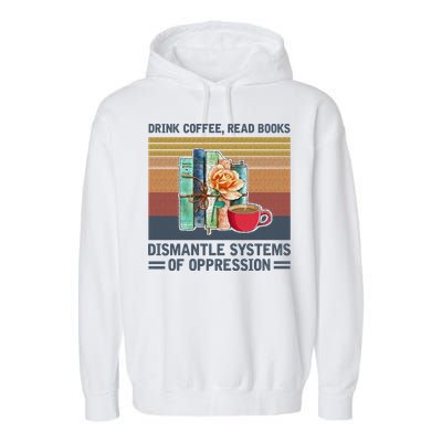 Drink Coffee Read Books Dismantle Systems Of Oppression Garment-Dyed Fleece Hoodie