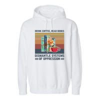 Drink Coffee Read Books Dismantle Systems Of Oppression Garment-Dyed Fleece Hoodie