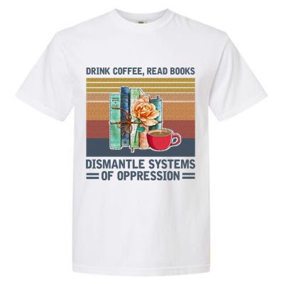 Drink Coffee Read Books Dismantle Systems Of Oppression Garment-Dyed Heavyweight T-Shirt