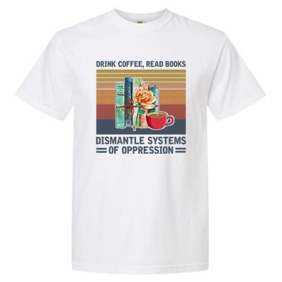 Drink Coffee Read Books Dismantle Systems Of Oppression Garment-Dyed Heavyweight T-Shirt