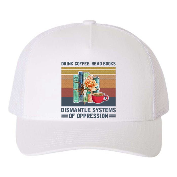 Drink Coffee Read Books Dismantle Systems Of Oppression Yupoong Adult 5-Panel Trucker Hat