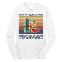 Drink Coffee Read Books Dismantle Systems Of Oppression Long Sleeve Shirt