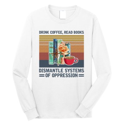 Drink Coffee Read Books Dismantle Systems Of Oppression Long Sleeve Shirt