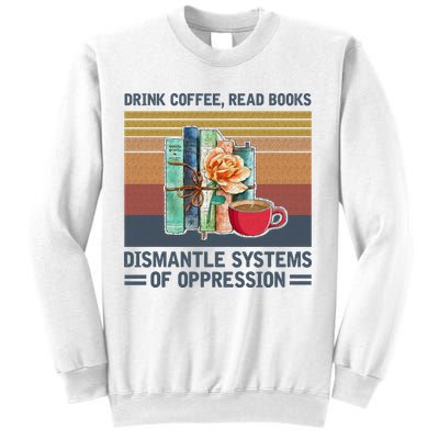 Drink Coffee Read Books Dismantle Systems Of Oppression Sweatshirt