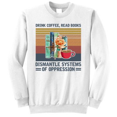 Drink Coffee Read Books Dismantle Systems Of Oppression Sweatshirt