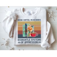 Drink Coffee Read Books Dismantle Systems Of Oppression Sweatshirt