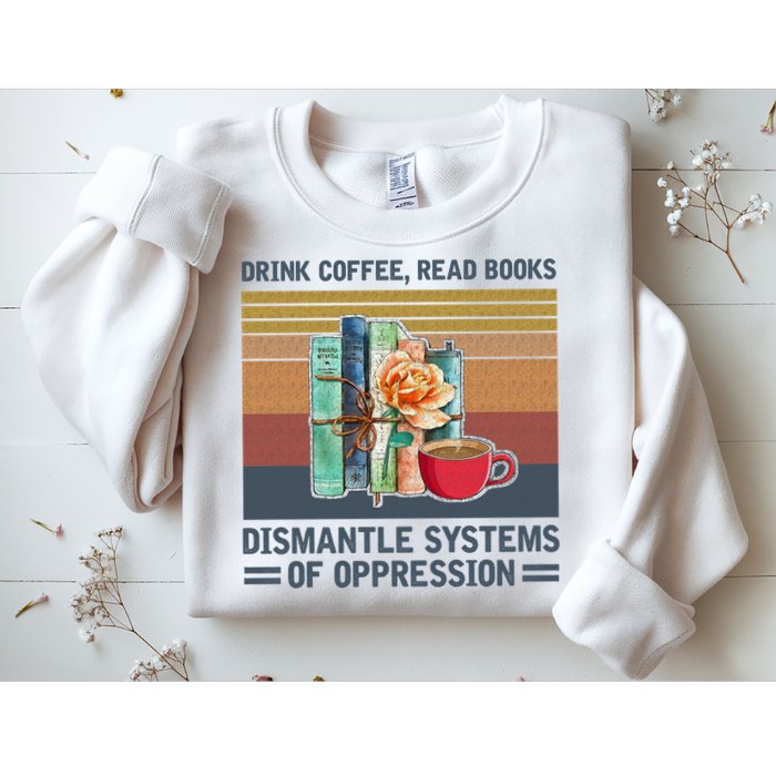Drink Coffee Read Books Dismantle Systems Of Oppression Sweatshirt