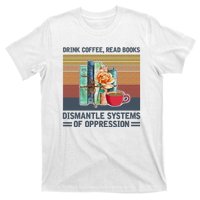 Drink Coffee Read Books Dismantle Systems Of Oppression T-Shirt