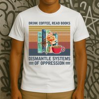 Drink Coffee Read Books Dismantle Systems Of Oppression T-Shirt