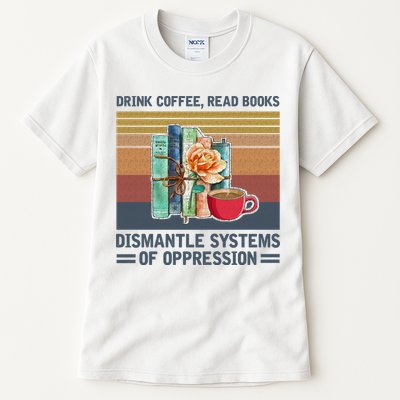 Drink Coffee Read Books Dismantle Systems Of Oppression Tall T-Shirt