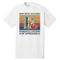 Drink Coffee Read Books Dismantle Systems Of Oppression Tall T-Shirt