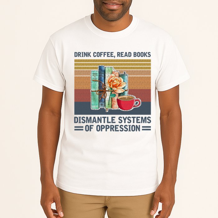 Drink Coffee Read Books Dismantle Systems Of Oppression Tall T-Shirt