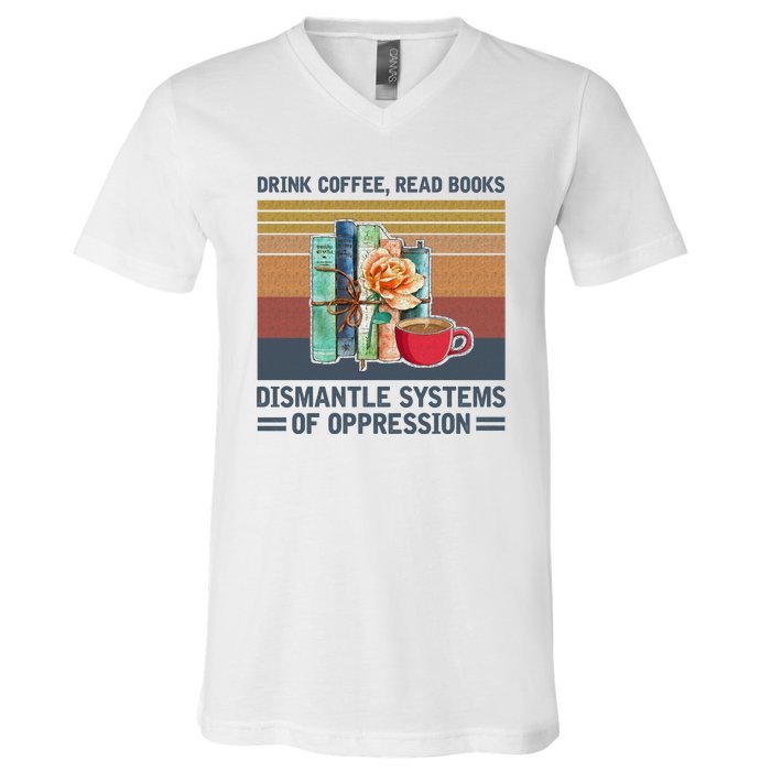 Drink Coffee Read Books Dismantle Systems Of Oppression V-Neck T-Shirt