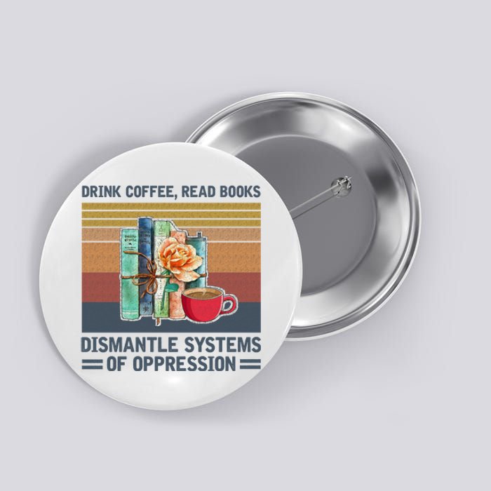 Drink Coffee Read Books Dismantle Systems Of Oppression Button