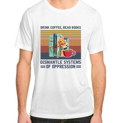 Drink Coffee Read Books Dismantle Systems Of Oppression Adult ChromaSoft Performance T-Shirt