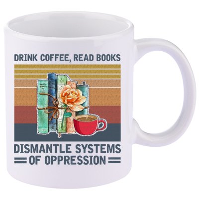 Drink Coffee Read Books Dismantle Systems Of Oppression 11oz C Handle Ceramic Mug