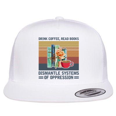 Drink Coffee Read Books Dismantle Systems Of Oppression Flatbill Hat