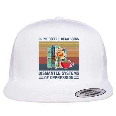 Drink Coffee Read Books Dismantle Systems Of Oppression Flat Bill Trucker Hat