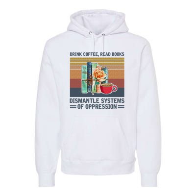 Drink Coffee Read Books Dismantle Systems Of Oppression Premium Hoodie