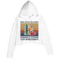 Drink Coffee Read Books Dismantle Systems Of Oppression Crop Fleece Hoodie