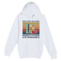 Drink Coffee Read Books Dismantle Systems Of Oppression Premium Pullover Hoodie