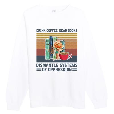 Drink Coffee Read Books Dismantle Systems Of Oppression Premium Crewneck Sweatshirt