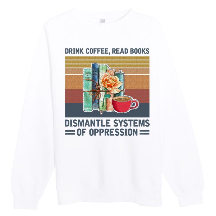 Drink Coffee Read Books Dismantle Systems Of Oppression Premium Crewneck Sweatshirt